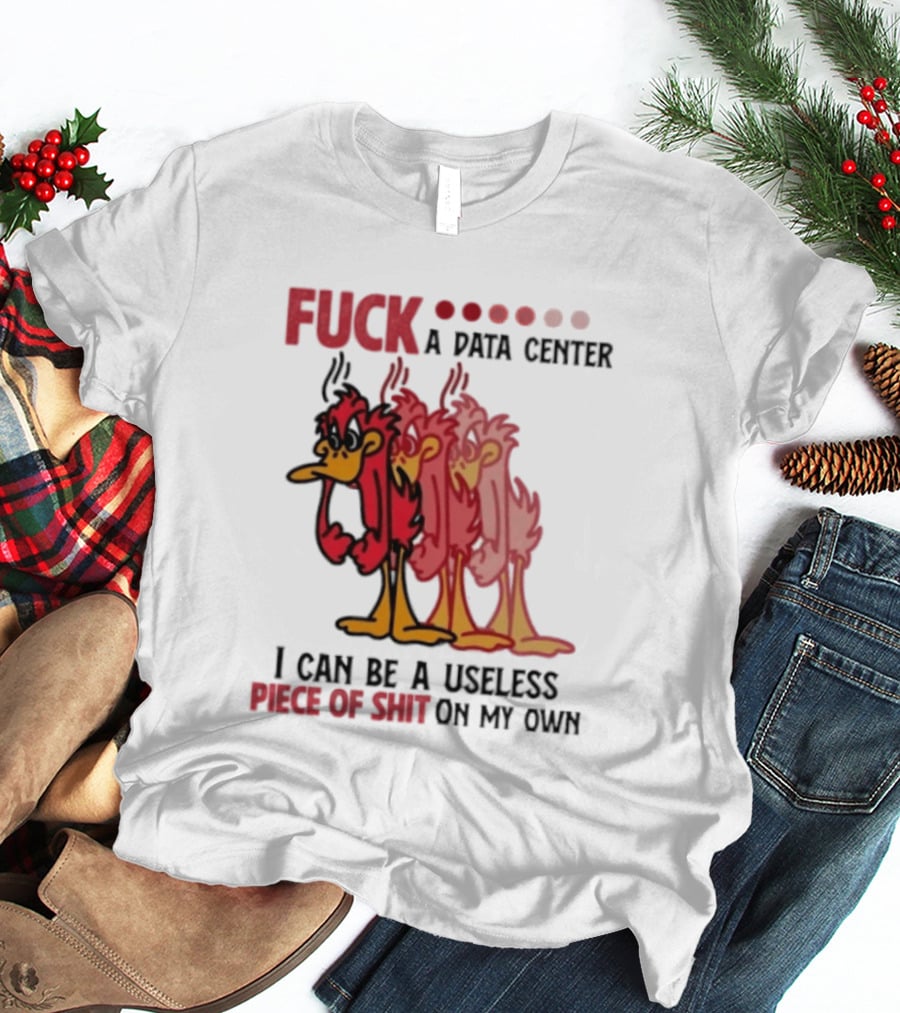 Fuck A Data Center I Can Be A Useless Piece Of Shit On My Own Cartoon Bird Illustration Multicolored Layers T-Shirt