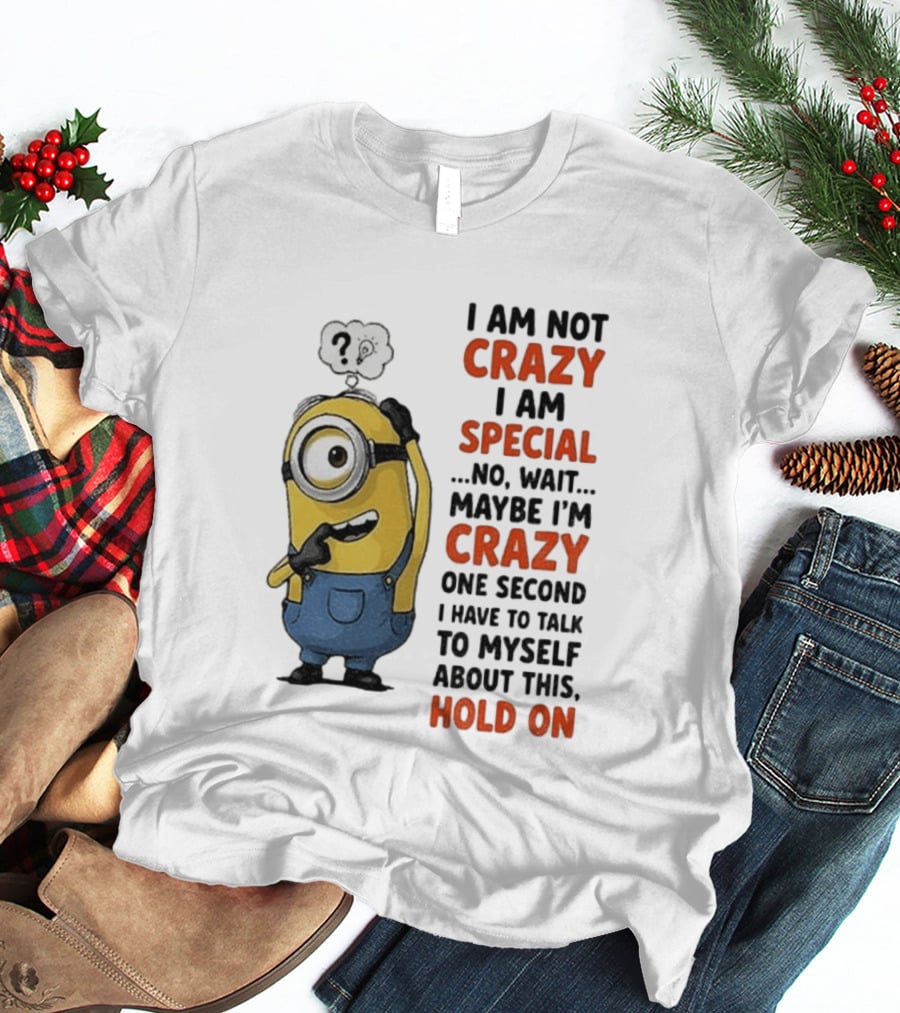 Minion Humor I Am Not Crazy I Am Special Funny Quote With Hold On And Talk To Myself T-Shirt