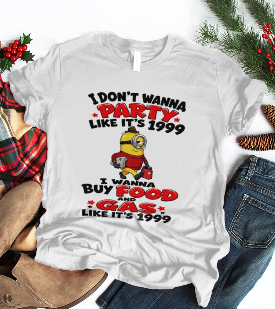 I Don't Wanna Party Like It's 1999 I Wanna Buy Food And Gas Like It's 1999 T-Shirt