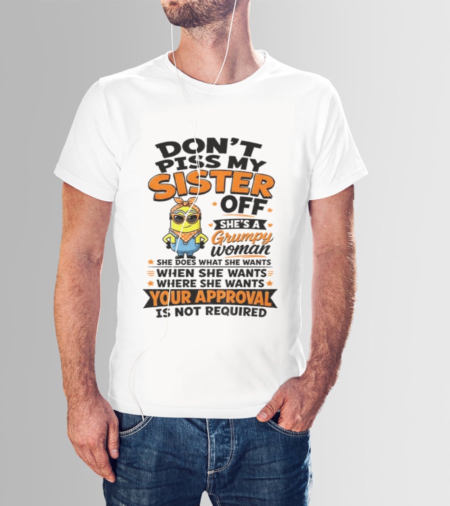 Minion Don't Piss My Sister Off She's A Grumpy Woman Your Approval Is Not Required T-Shirt