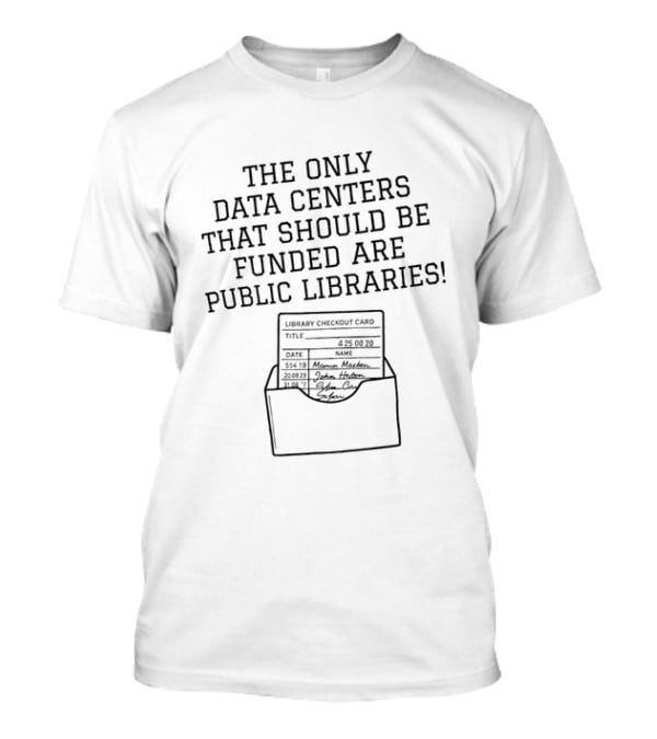 The Only Data Centers That Should Be Funded Are Public Libraries Library Checkout Card T-Shirt