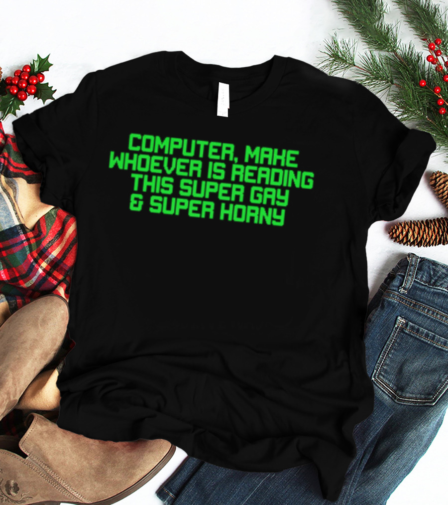Computer Make Whoever Is Reading This Super Gay And Super Horny T-Shirt