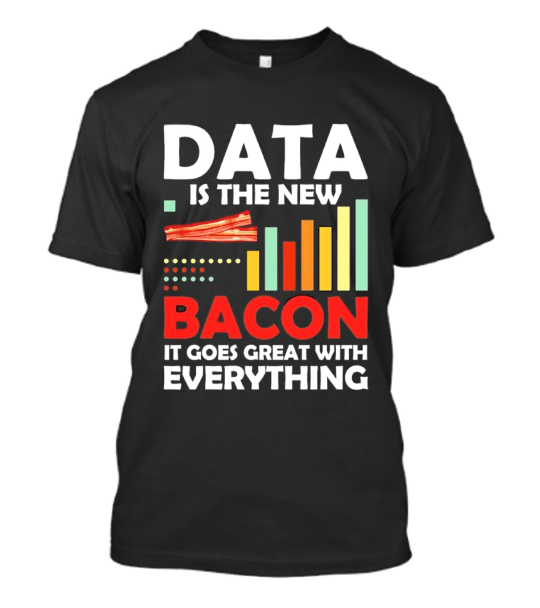 Data Is The New Bacon It Goes Great With Everything Chart And Bars T-Shirt