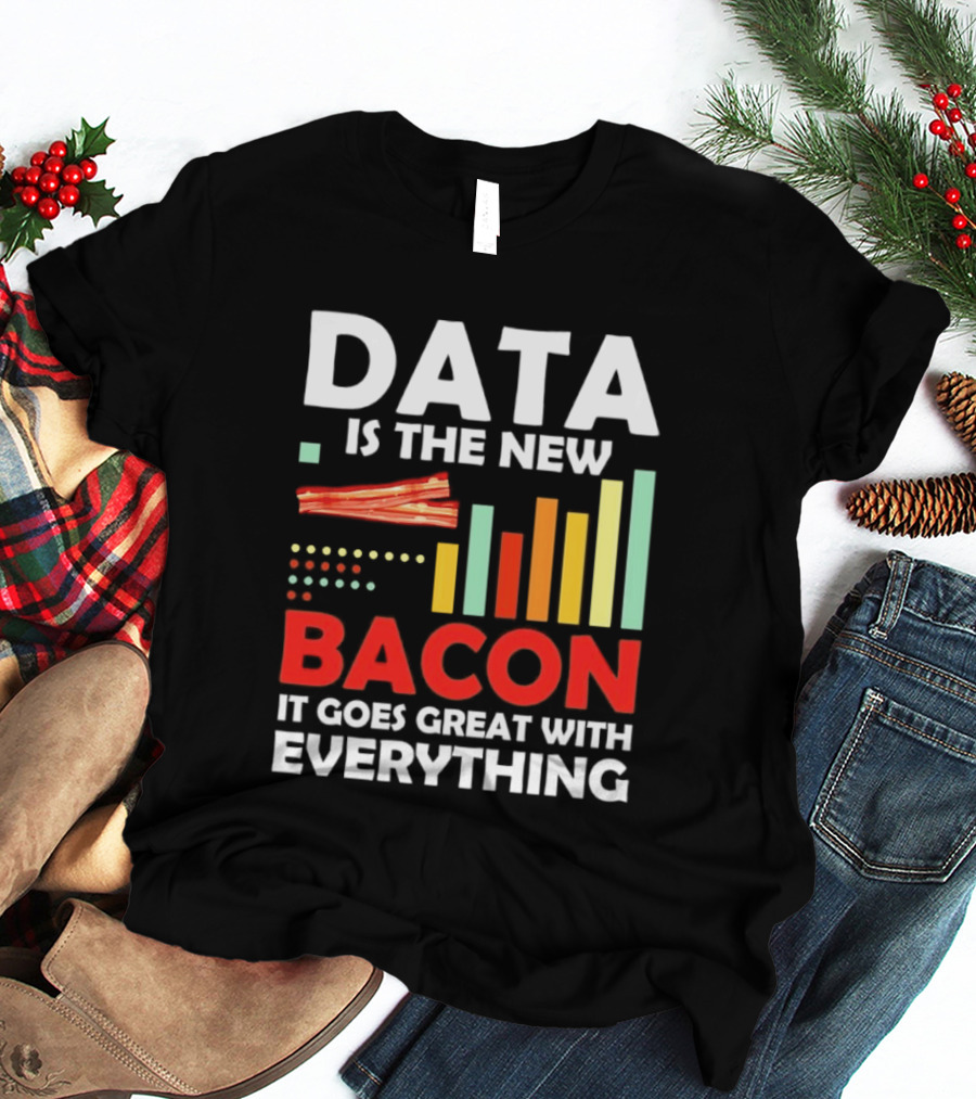 Data Is The New Bacon It Goes Great With Everything Chart And Bars T-Shirt