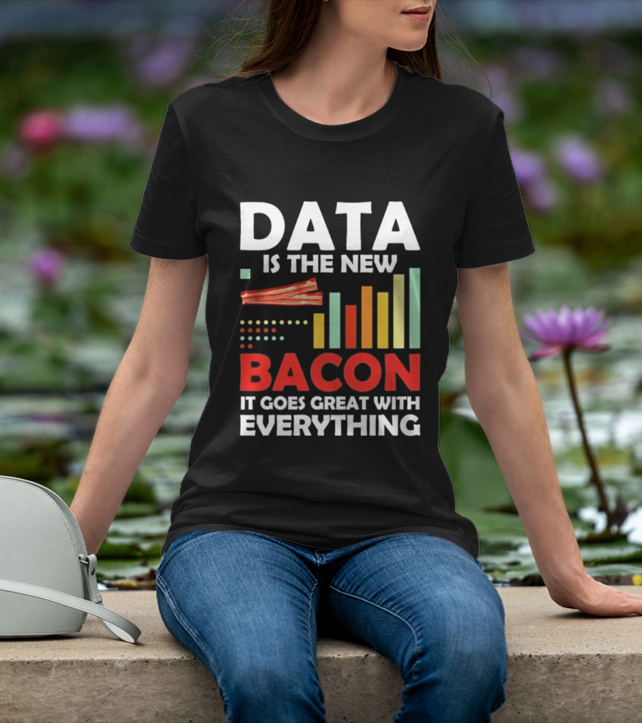 Data Is The New Bacon It Goes Great With Everything Chart And Bars T-Shirt