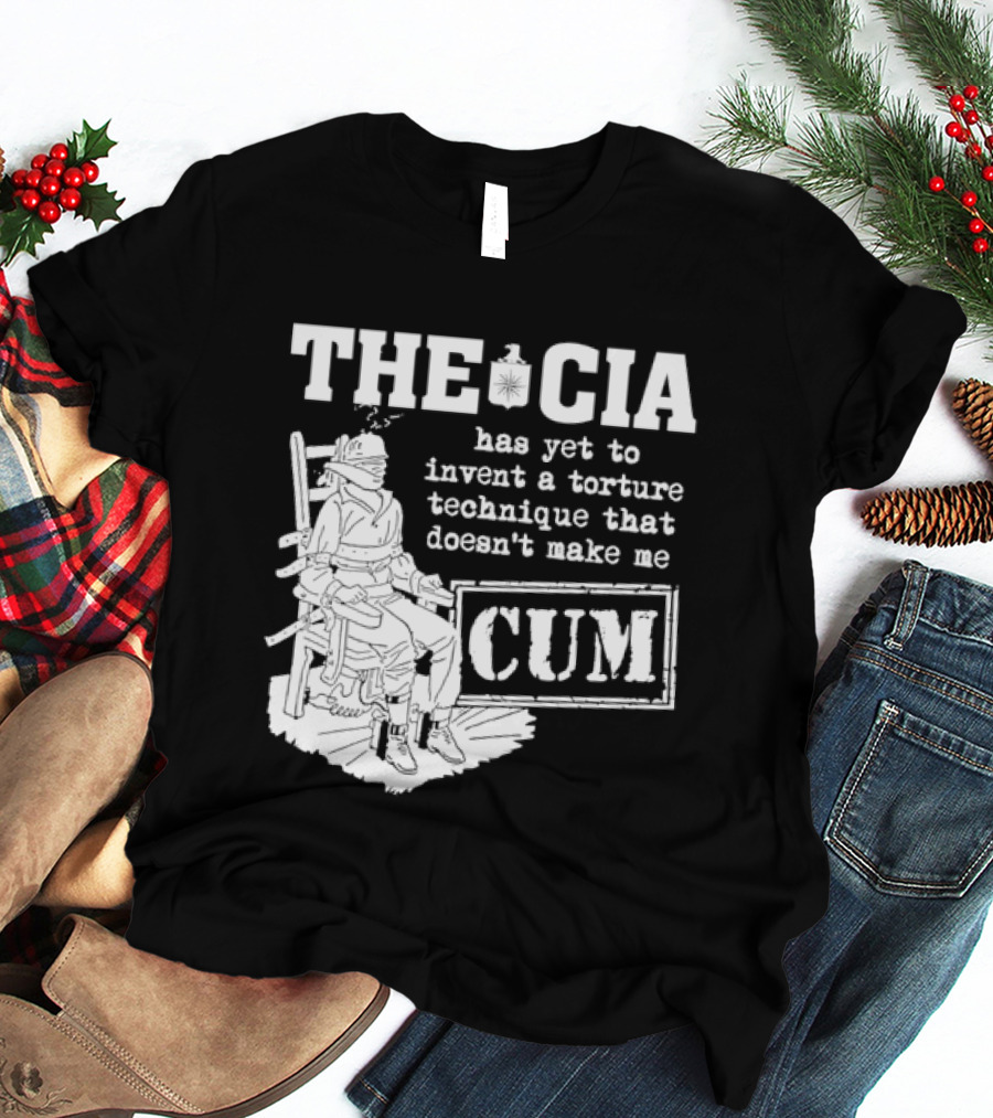 The CIA Has Yet To Invent A Torture Technique That Doesn't Make Me Cum T-Shirt
