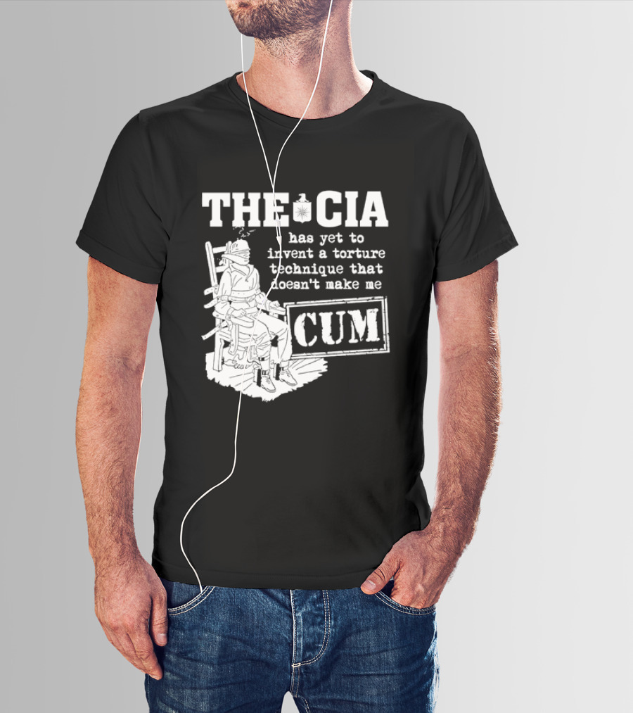 The CIA Has Yet To Invent A Torture Technique That Doesn't Make Me Cum T-Shirt