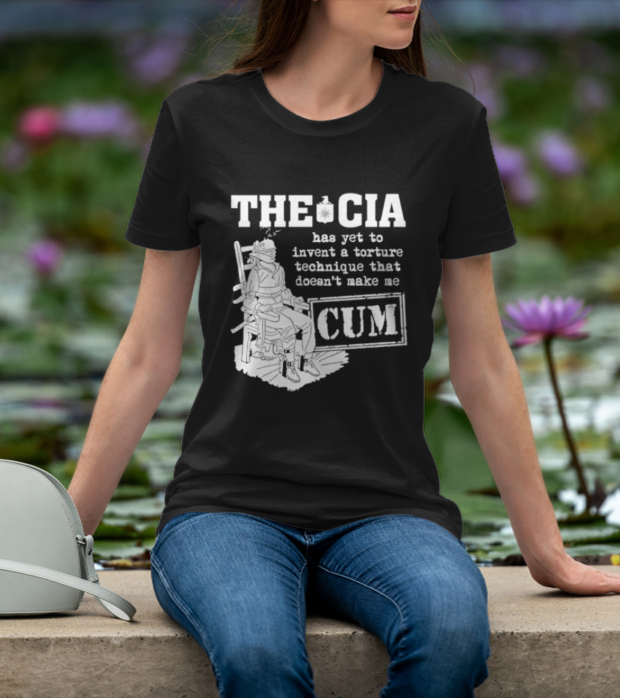 The CIA Has Yet To Invent A Torture Technique That Doesn't Make Me Cum T-Shirt