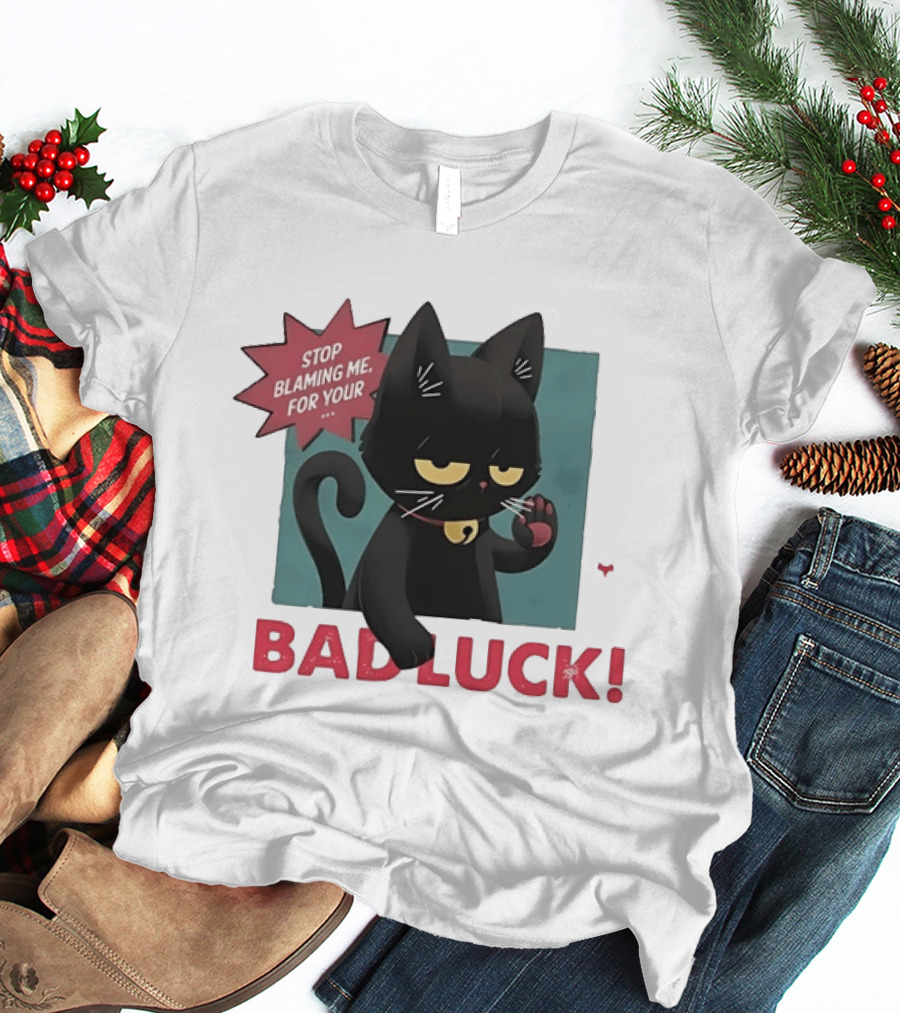 Black Cat Stop Blaming Me For Your Bad Luck T-Shirt