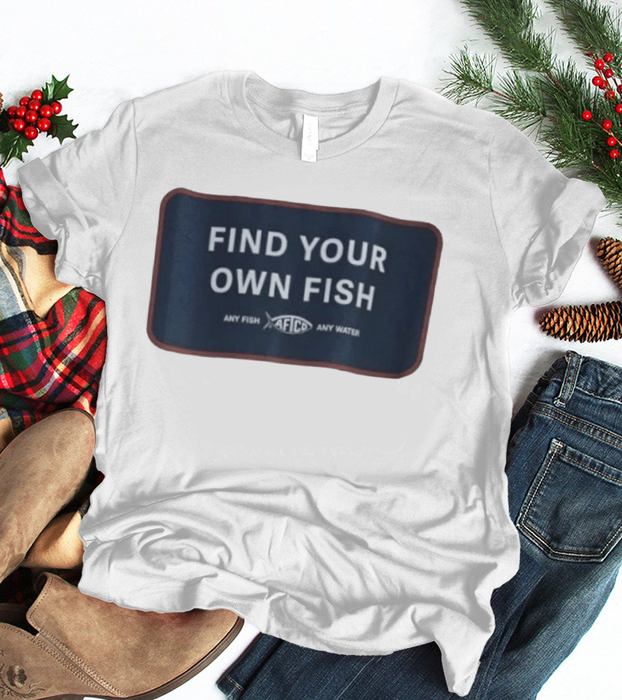 Find Your Own Fish Afico Any Fish Any Water T-Shirt