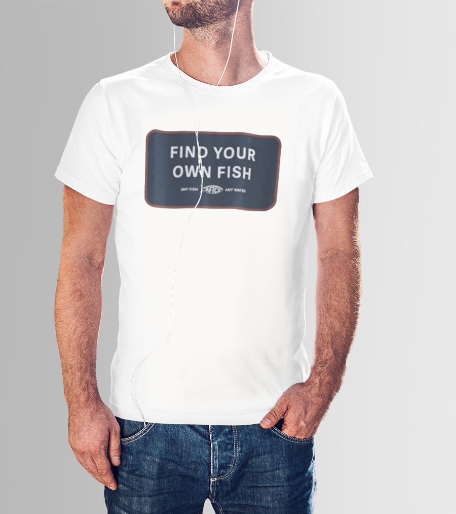 Find Your Own Fish Afico Any Fish Any Water T-Shirt