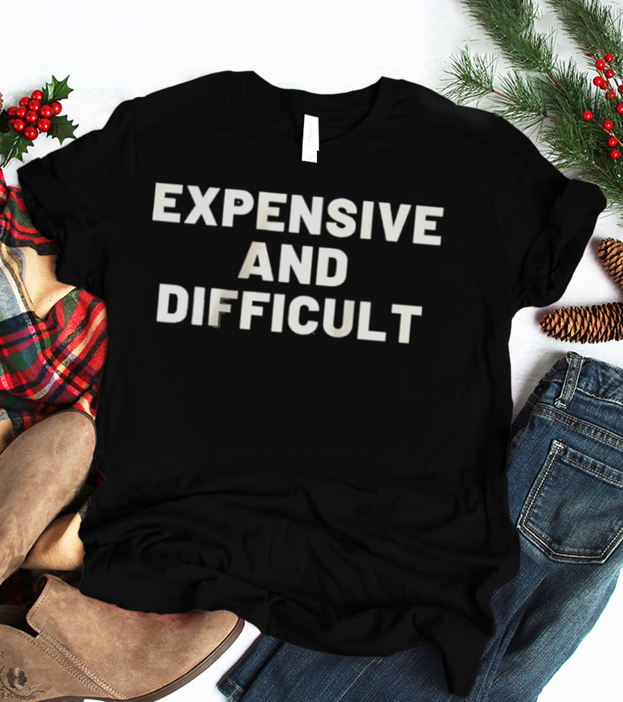 Expensive And Difficult T-Shirt
