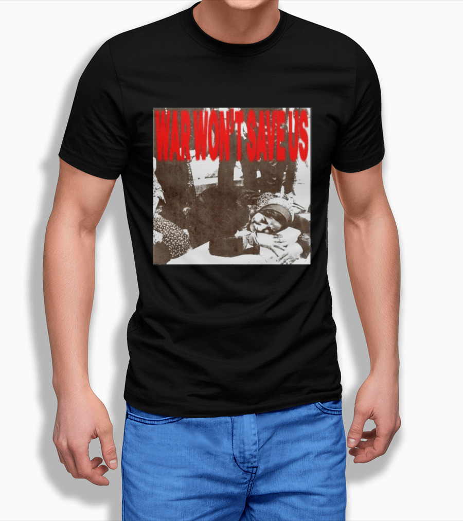 War Won't Save Us Anti War Protest Activism Powerful Message T-Shirt