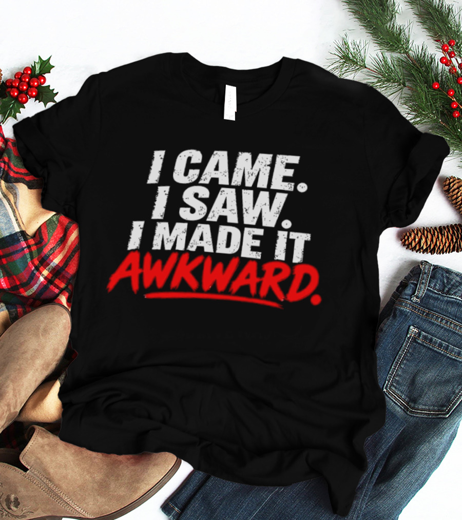 I Came I Saw I Made It Awkward Sarcastic Humor T-Shirt