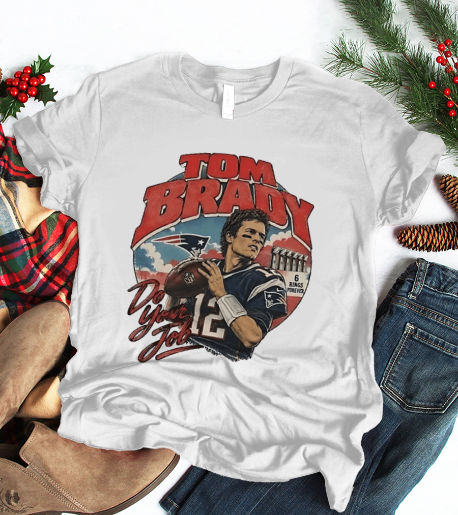 Tom Brady New England Patriots Do Your Job 6 Rings Forever T-Shirt