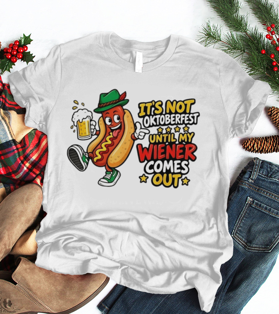 It's Not Oktoberfest Until My Wiener Comes Out Beer Fest Hot Dog T-Shirt