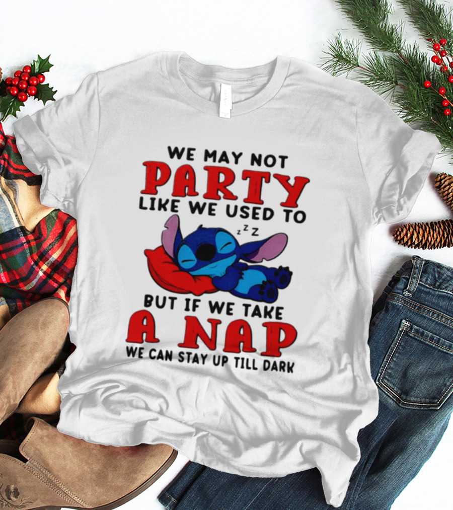 We May Not Party Like We Used To Stitch Disney But If We Take A Nap We Can Stay Up Till Dark T-Shirt