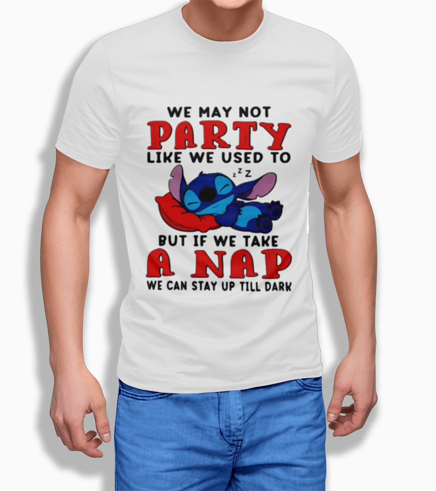 We May Not Party Like We Used To Stitch Disney But If We Take A Nap We Can Stay Up Till Dark T-Shirt