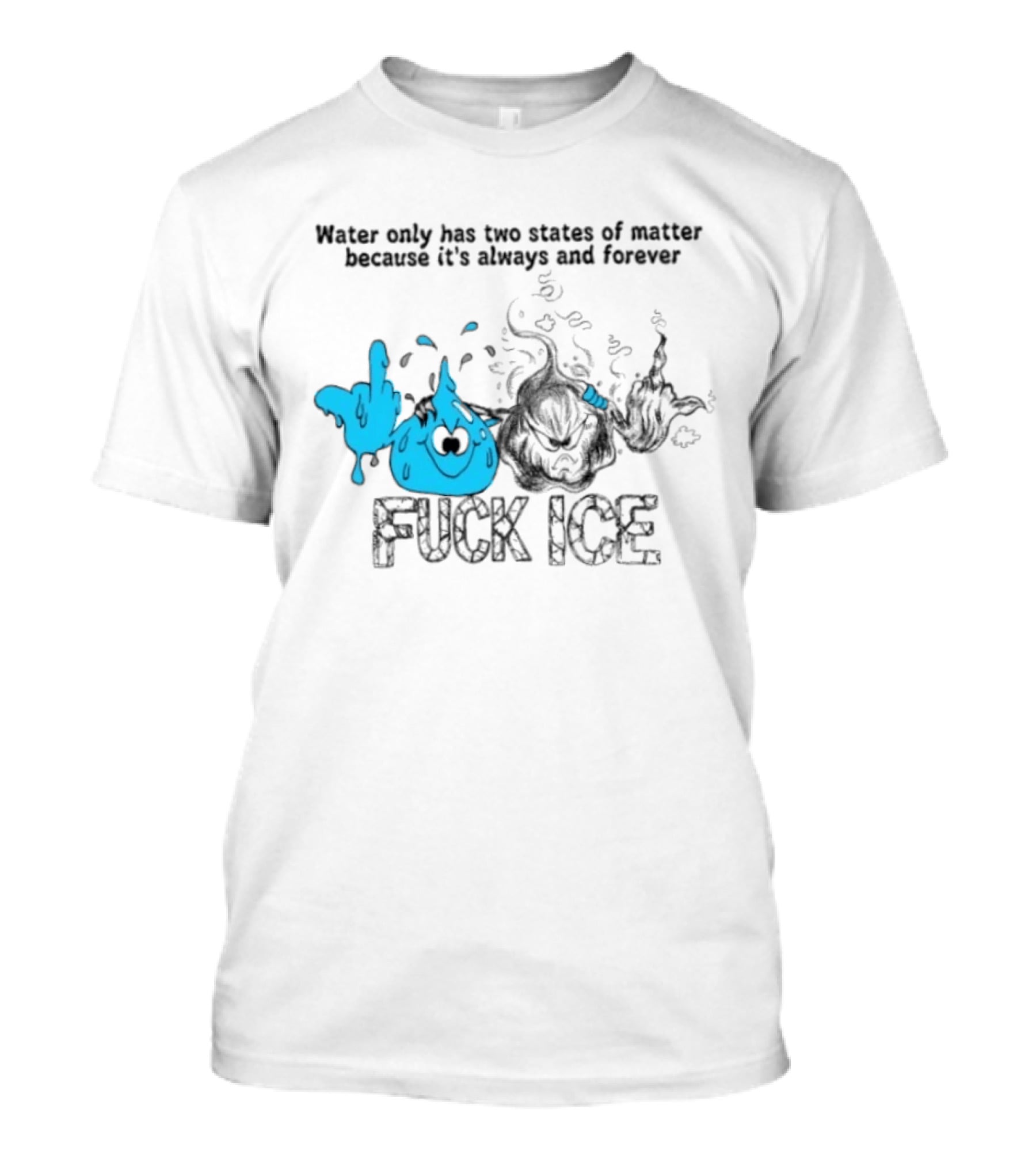 Water Only Has Two States Of Matter Always And Forever Fuck Ice T-Shirt