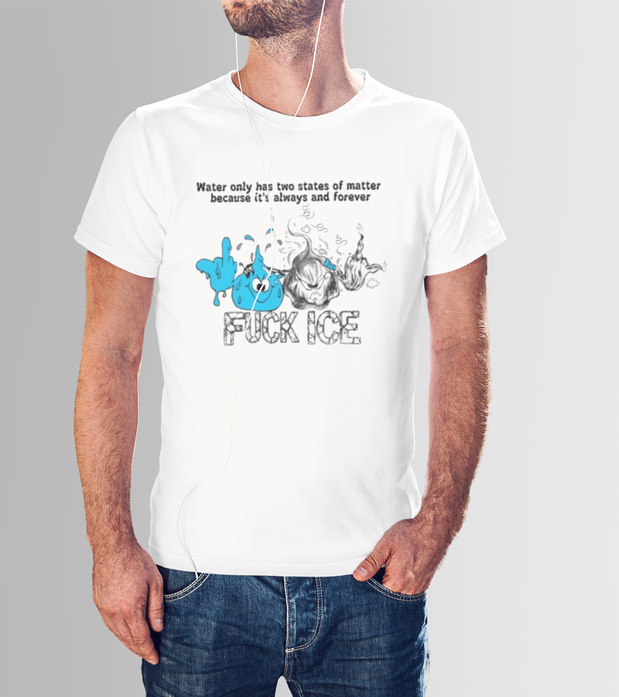 Water Only Has Two States Of Matter Always And Forever Fuck Ice T-Shirt