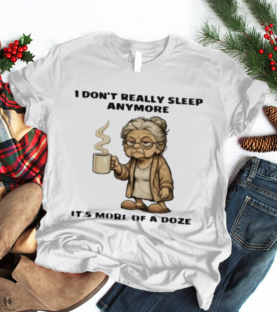I Don't Really Sleep Anymore It's More Of A Doze Between Pee Breaks T-Shirt