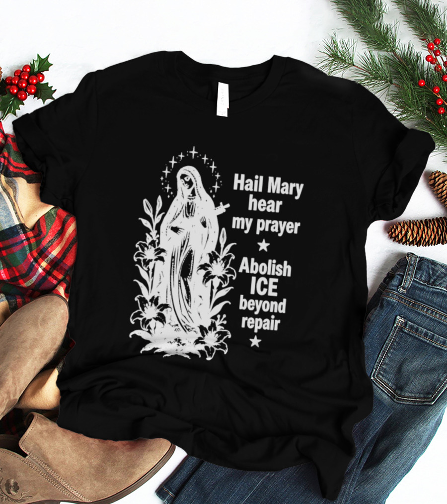 Hail Mary Hear My Prayer Abolish ICE Beyond Repair Religious Solidarity T-Shirt