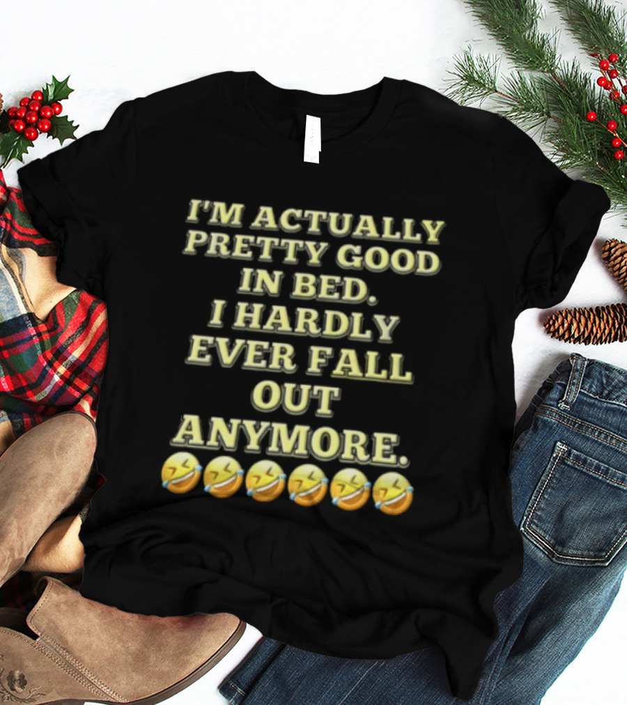 I'm Actually Pretty Good In Bed I Hardly Ever Fall Out Anymore Emoji Laughing Faces T-Shirt