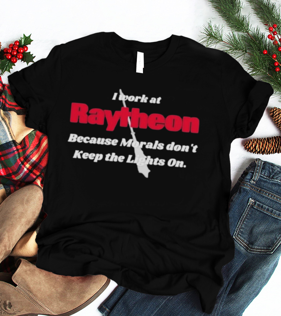 I Work At Raytheon Because Morals Don't Keep The Lights On Weaponry Satire T-Shirt