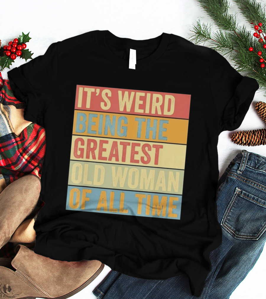 It's Weird Being The Greatest Old Woman Of All Time T-Shirt