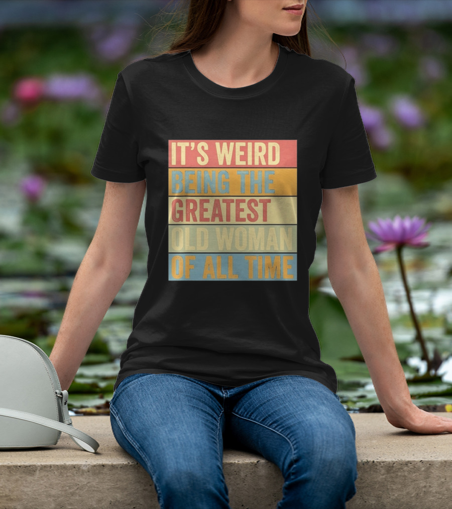 It's Weird Being The Greatest Old Woman Of All Time T-Shirt