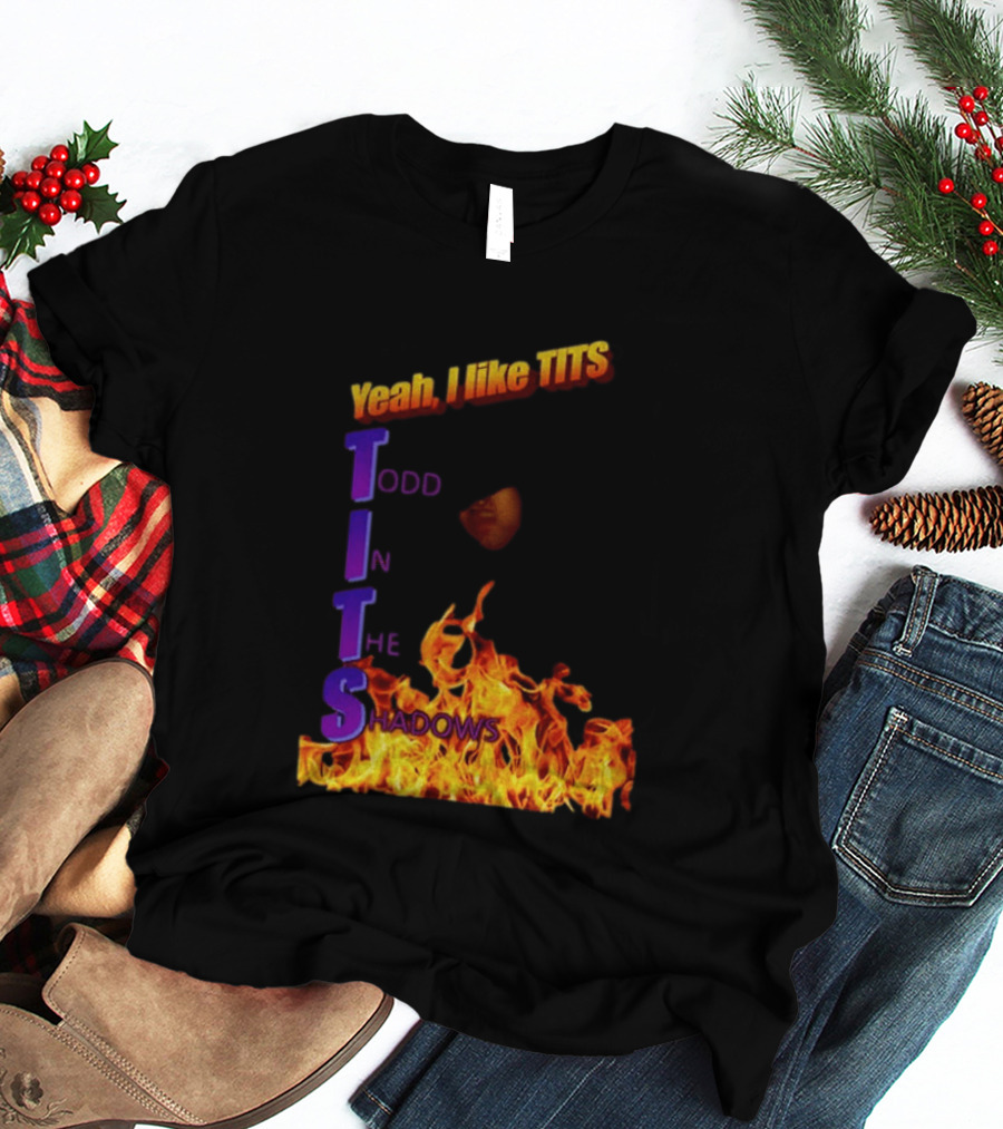Yeah I Like Tits Todd In The Shadows Flames T-Shirt