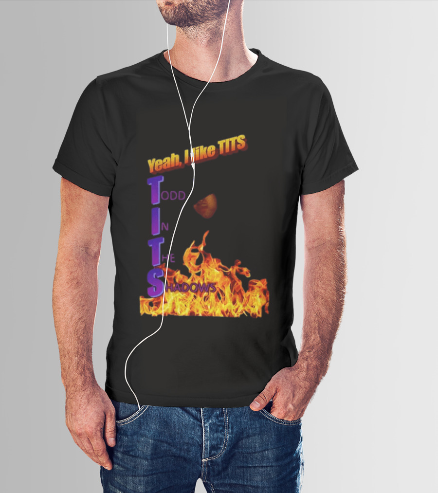 Yeah I Like Tits Todd In The Shadows Flames T-Shirt