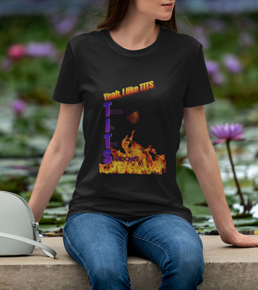 Yeah I Like Tits Todd In The Shadows Flames T-Shirt