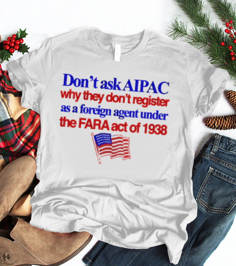 Don't Ask AIPAC Why They Don't Register As A Foreign Agent Under The FARA Act Of 1938 USA Flag T-Shirt