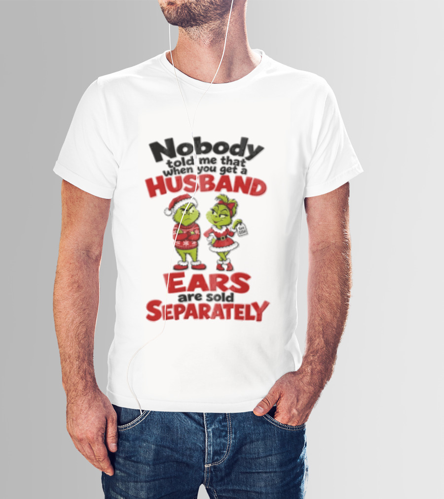 Nobody Told Me How The Grinch Stole Christmas Husband Ears Sold Separately T-Shirt