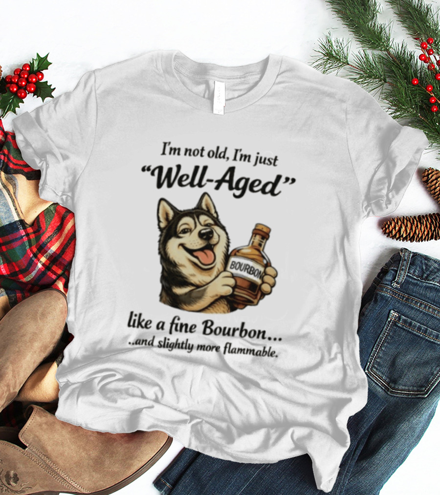 Husky I'm Not Old I'm Just Well Aged Like A Fine Bourbon And Slightly More Flammable T-Shirt