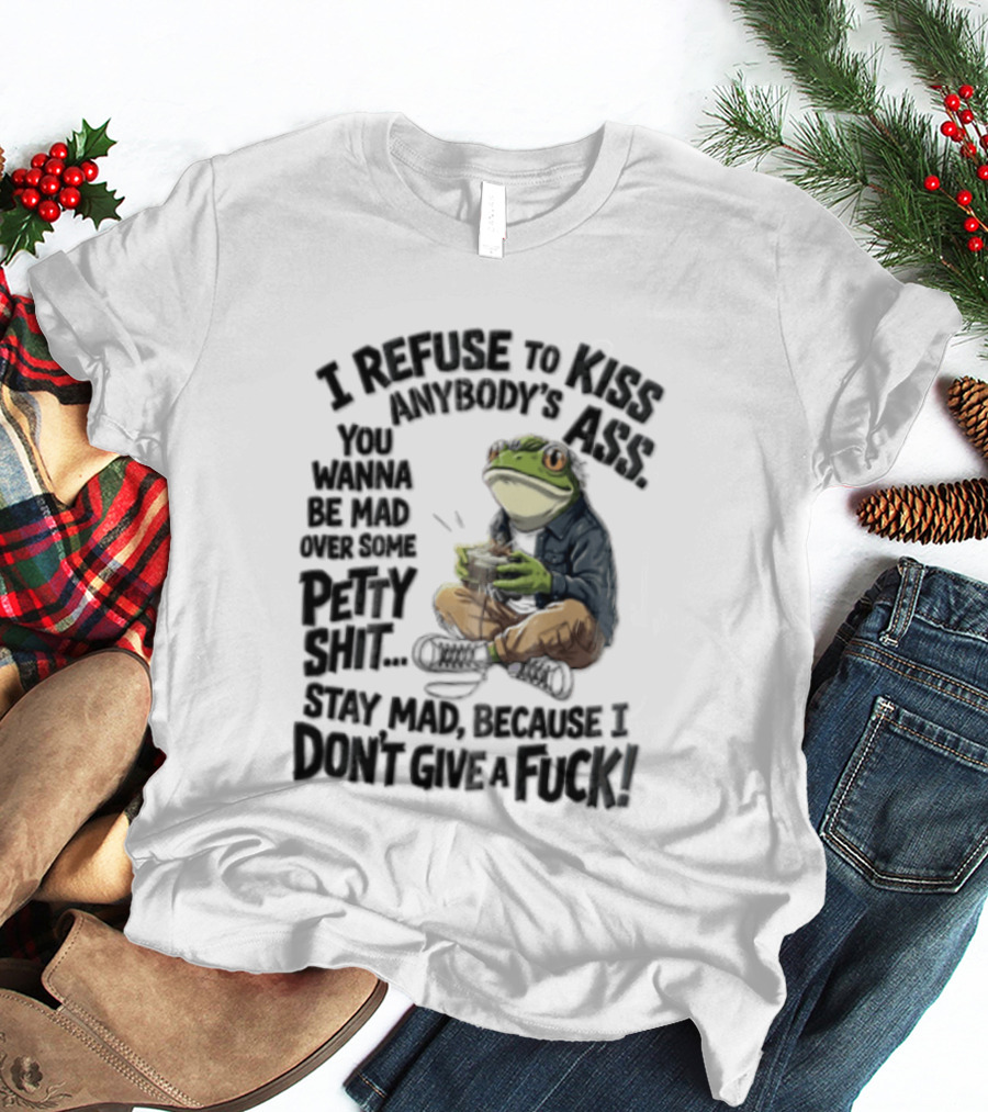 I Refuse To Kiss Anybodys Ass You Wanna Be Mad Over Some Petty Shit Stay Mad Because I Dont Give A Fuck Frog With Coffee T-Shirt