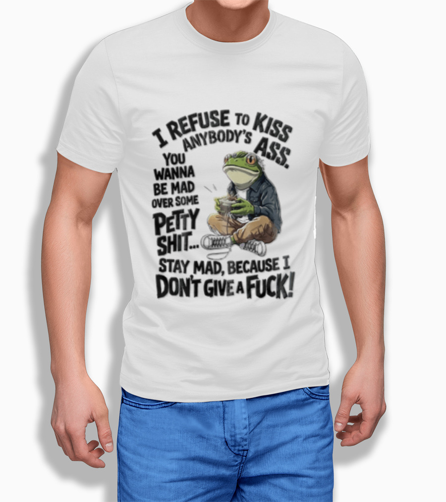 I Refuse To Kiss Anybodys Ass You Wanna Be Mad Over Some Petty Shit Stay Mad Because I Dont Give A Fuck Frog With Coffee T-Shirt