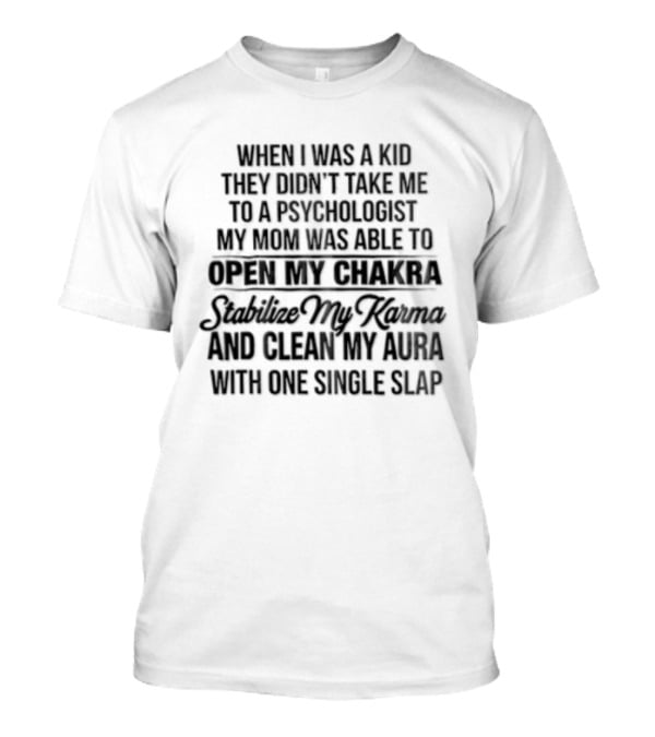 When I Was A Kid They Didn't Take Me To A Psychologist My Mom Was Able To Open My Chakra Stimulate My Senses And Clean My Aura With One Single Slap T-Shirt