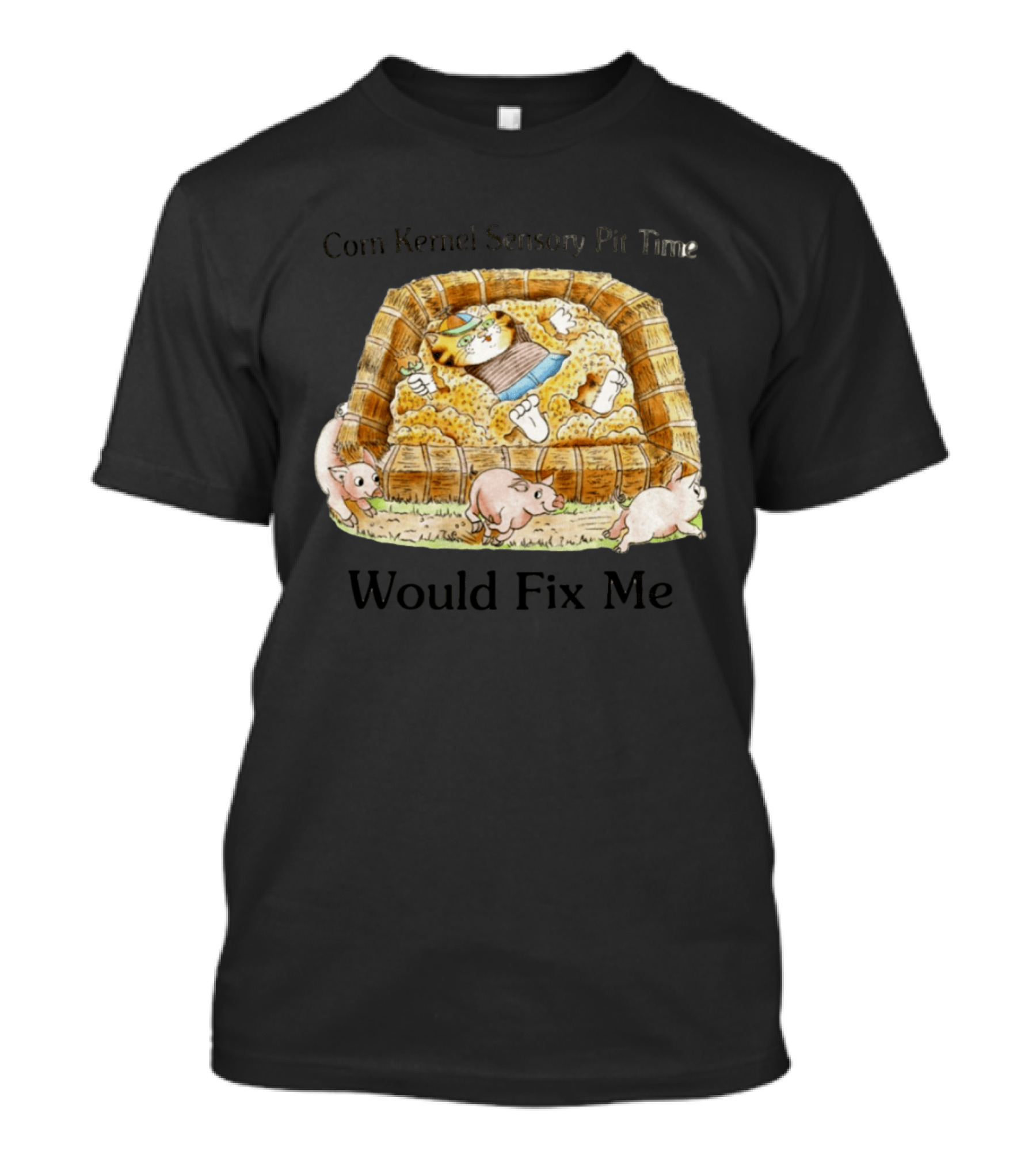 Corn Kernel Sensory Pit Time Cat Vs Pigs Would Fix Me T-Shirt