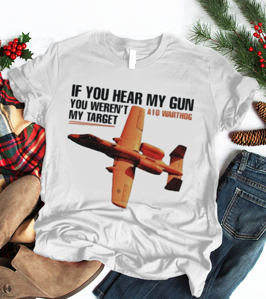 A10 Warthog If You Hear My Gun You Weren't My Target Text With Jet Aircraft T-Shirt