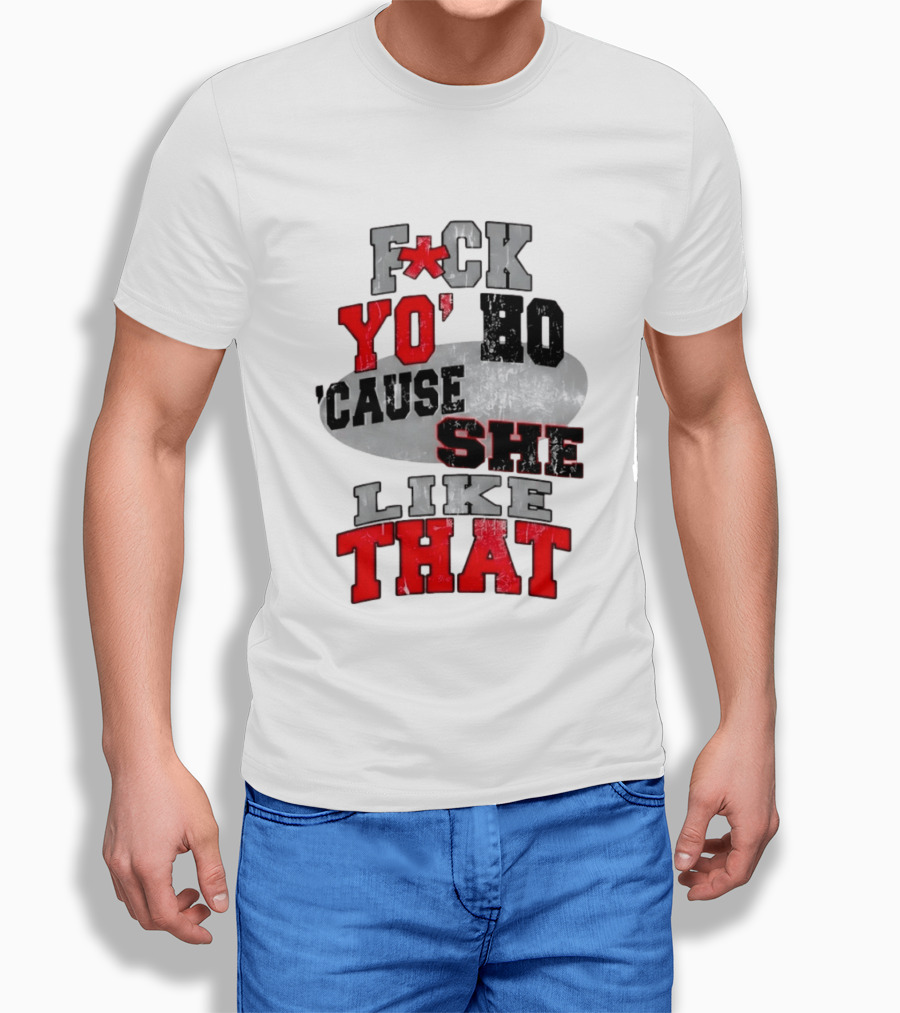 F*ck Yo' Ho 'Cause She Like That Sassy T-Shirt