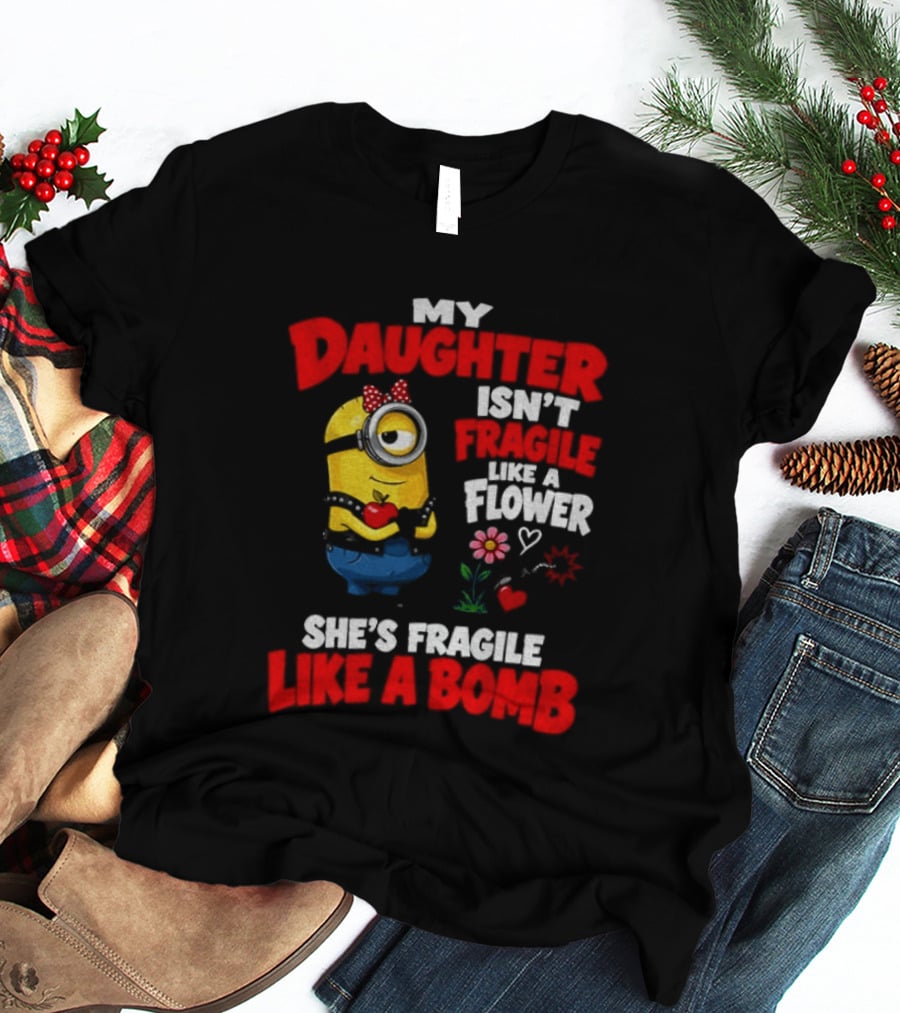 Minion My Daughter Isn't Fragile Like A Flower She's Fragile Like A Bomb T-Shirt