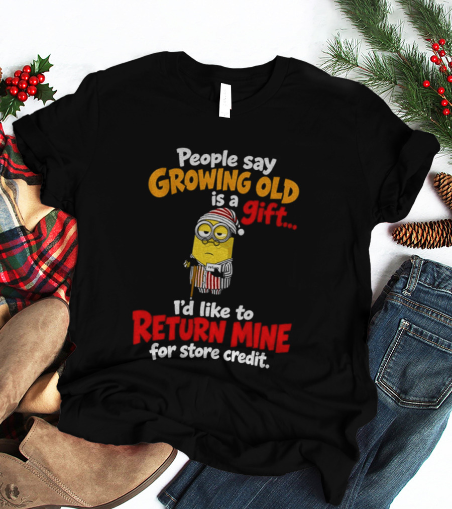 Minion Growing Old Is A Gift I'd Like To Return Mine For Store Credit T-Shirt