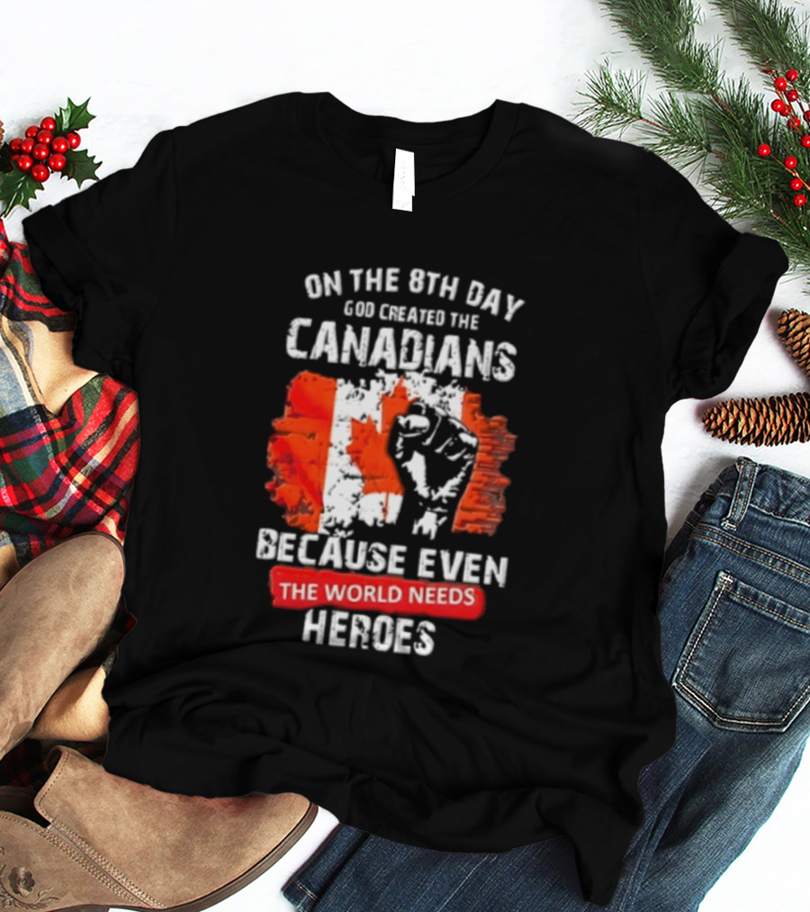On The 8th Day God Created The Canadians Because The World Needs Heroes T-Shirt