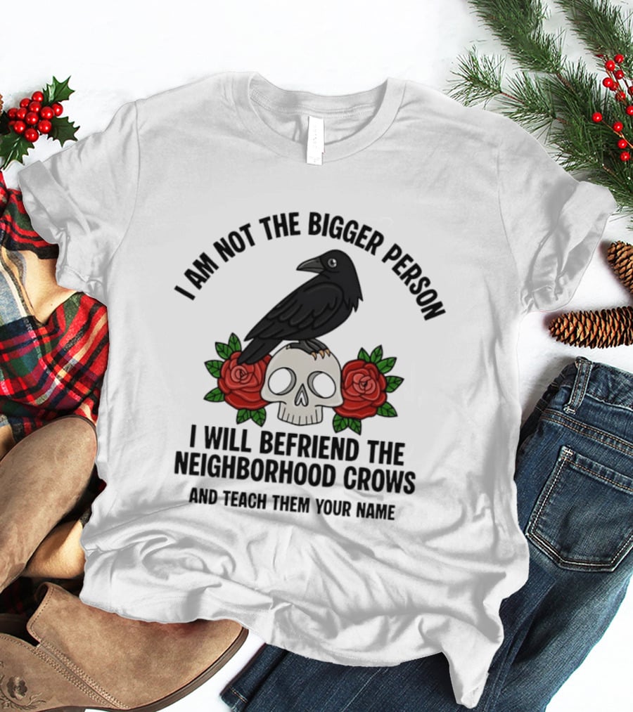 I Am Not The Bigger Person Befriend Crows Skull Roses T-Shirt