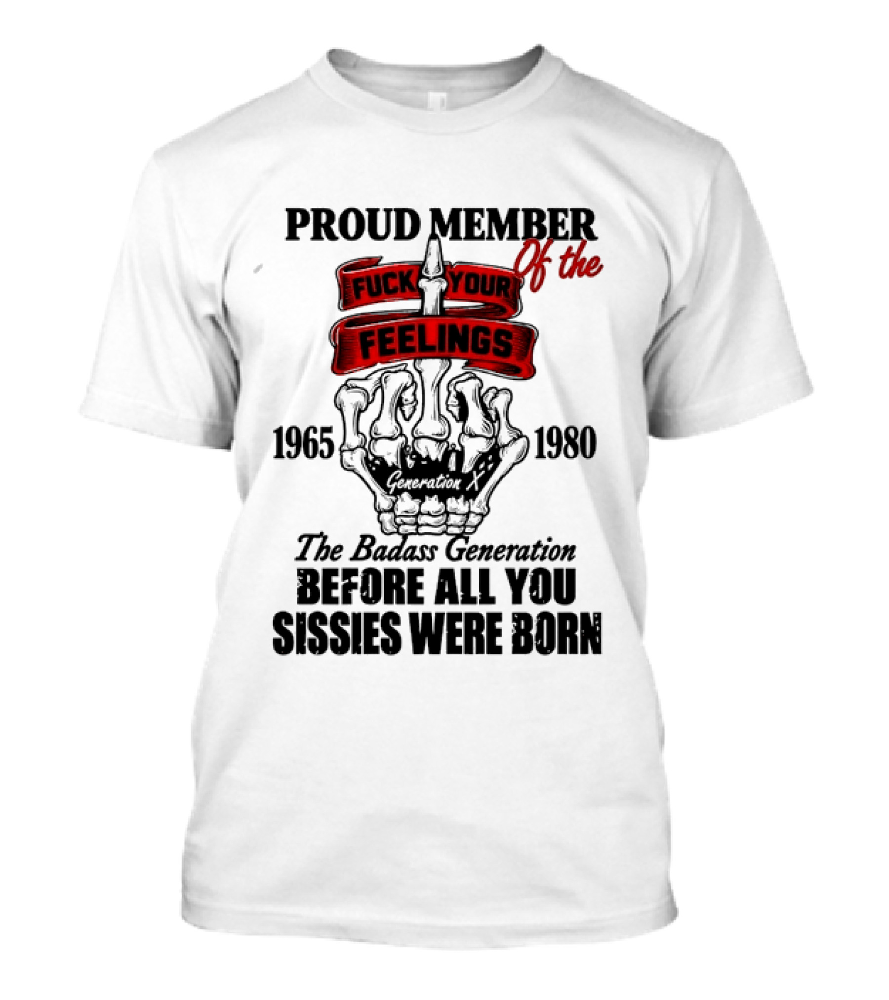 Proud Member Generation X 1965 1980 Fuck Your Feelings Badass Generation Before All You Sissies Were Born T-Shirt