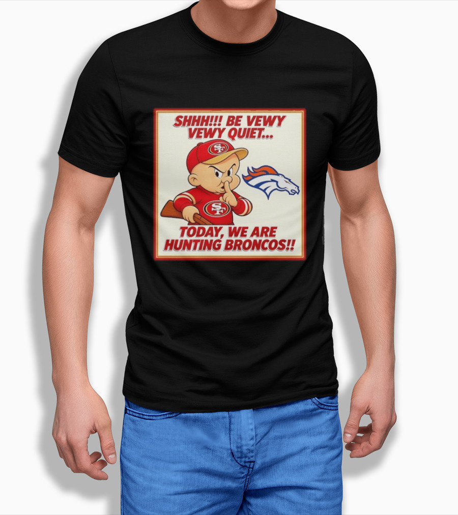 San Francisco 49ers Be Vewy Quiet Today We Are Hunting Broncos T-Shirt