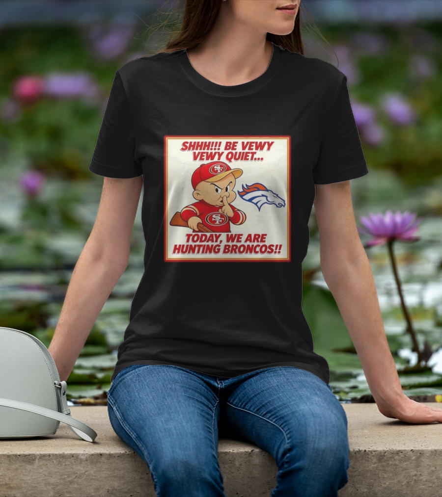 San Francisco 49ers Be Vewy Quiet Today We Are Hunting Broncos T-Shirt