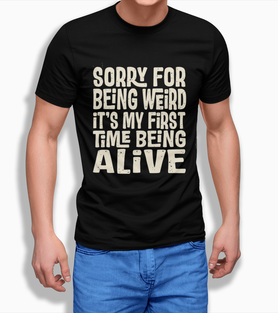 Sorry For Being Weird It's My First Time Being Alive T-Shirt